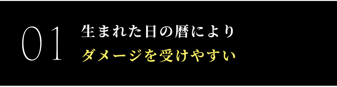 生まれた日の暦により
ダメージを受けやすい