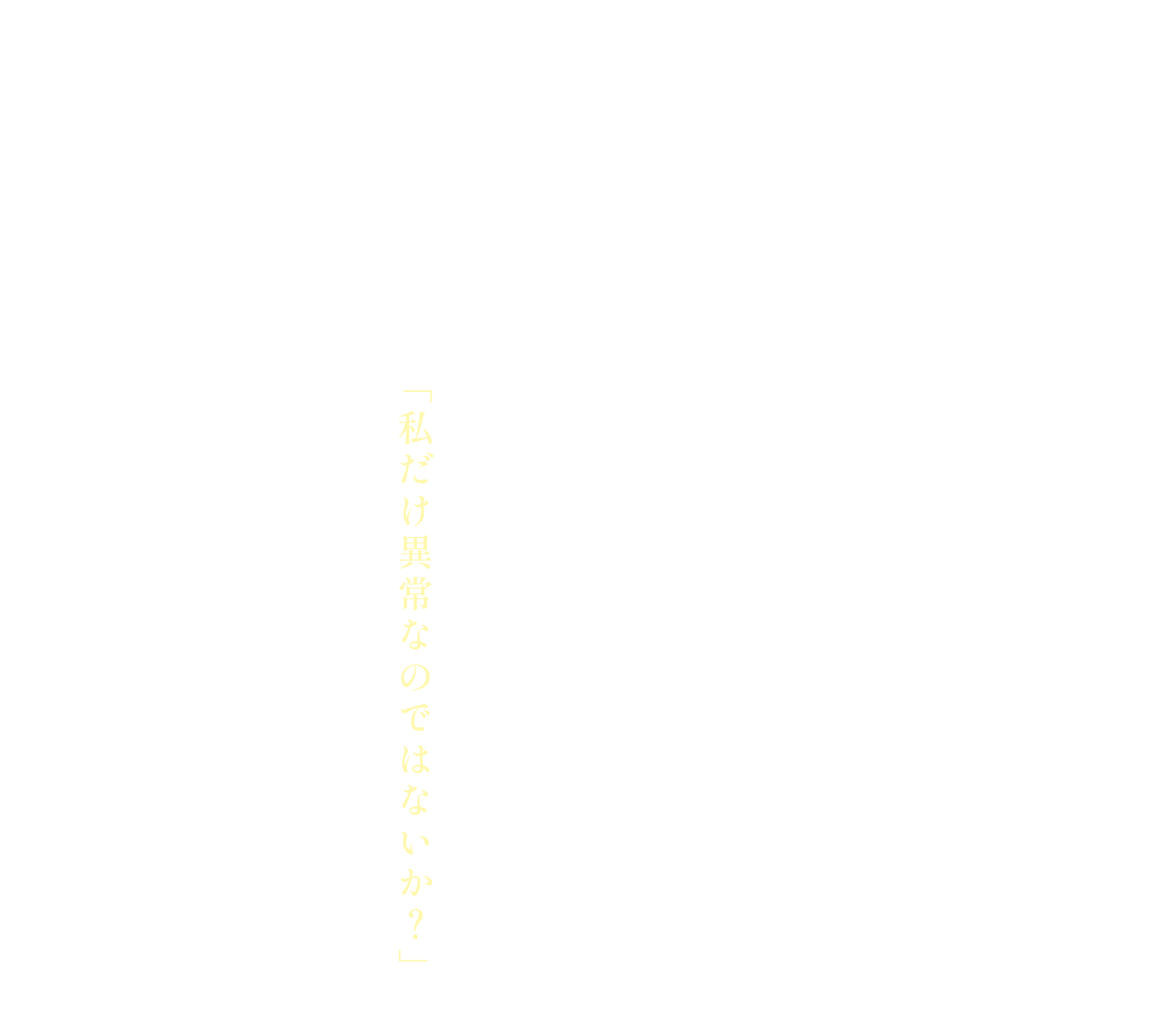 私がこのホームページでお伝えしていることは、全ての人を対象にしていません。しかし、私は当ホームページ内で、皆さまの中で燻っていた「私だけ異常なのではないか？」という不安に対して、私なりの結論をお伝えさせていただいています。