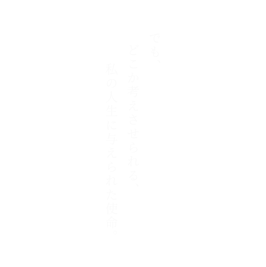 でも、どこか考えさせられる、私の人生に与えられた使命。