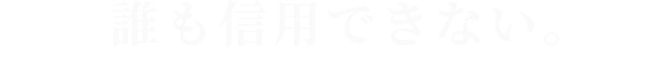 誰も信用できない。