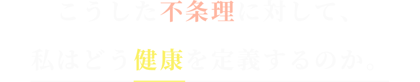 こうした不条理に対して、
私はどう健康を定義するのか。