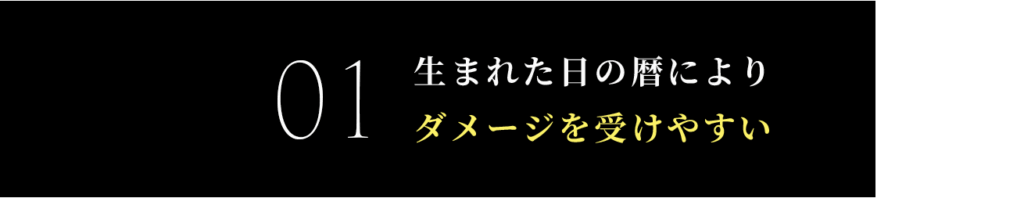 生まれた日の暦により
ダメージを受けやすい