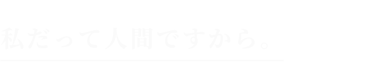 私だって人間ですから。