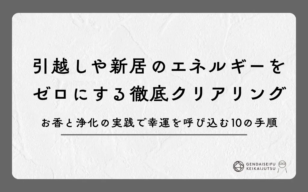 引越しや新居のエネルギーをゼロにする徹底クリアリング｜お香と浄化の実践で幸運を呼び込む10の手順