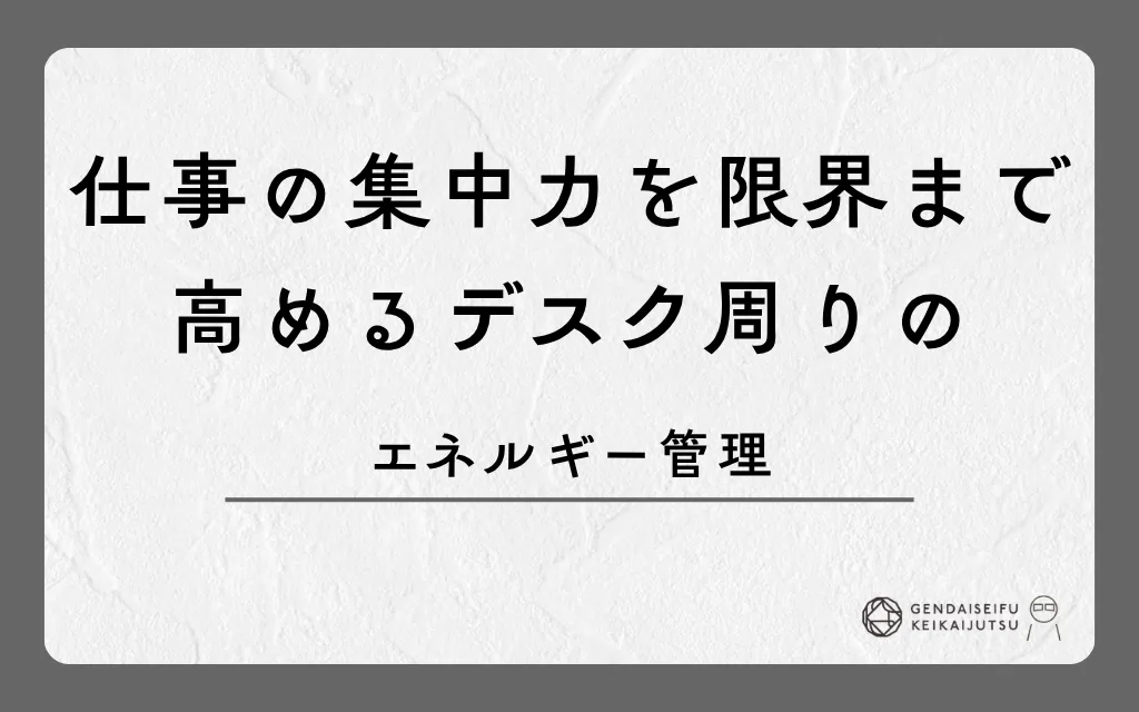 仕事の集中力を限界まで高めるデスク周りのエネルギー管理