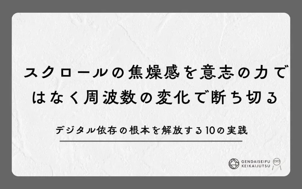 スクロールの焦燥感を意志の力ではなく周波数の変化で断ち切る｜デジタル依存の根本を解放する10の実践