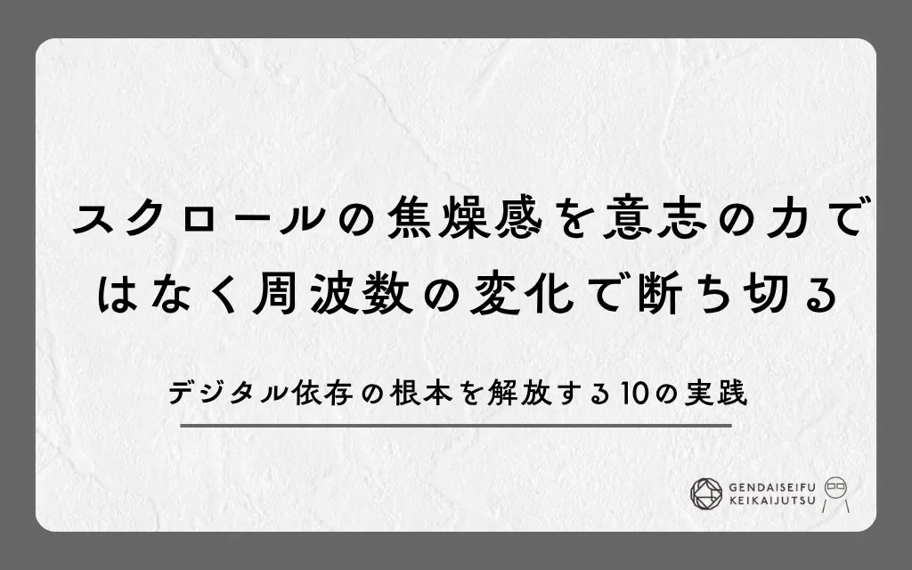 スクロールの焦燥感を意志の力ではなく周波数の変化で断ち切る｜デジタル依存の根本を解放する10の実践