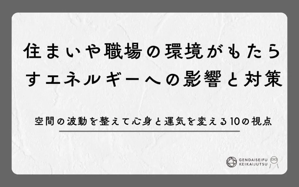 住まいや職場の環境がもたらすエネルギーへの影響と対策｜空間の波動を整えて心身と運気を変える10の視点