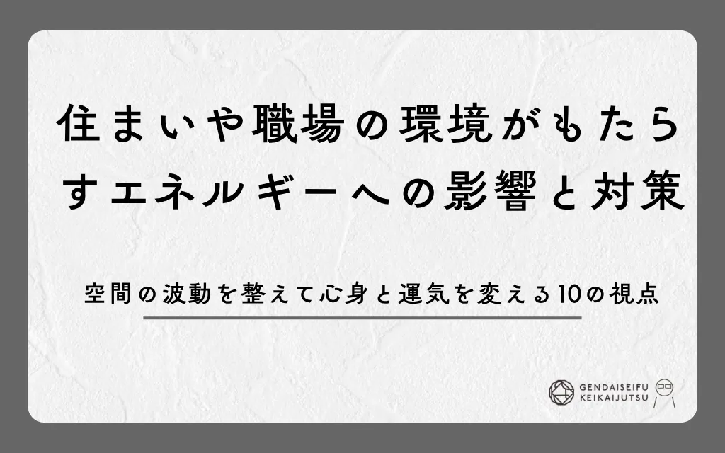 住まいや職場の環境がもたらすエネルギーへの影響と対策｜空間の波動を整えて心身と運気を変える10の視点
