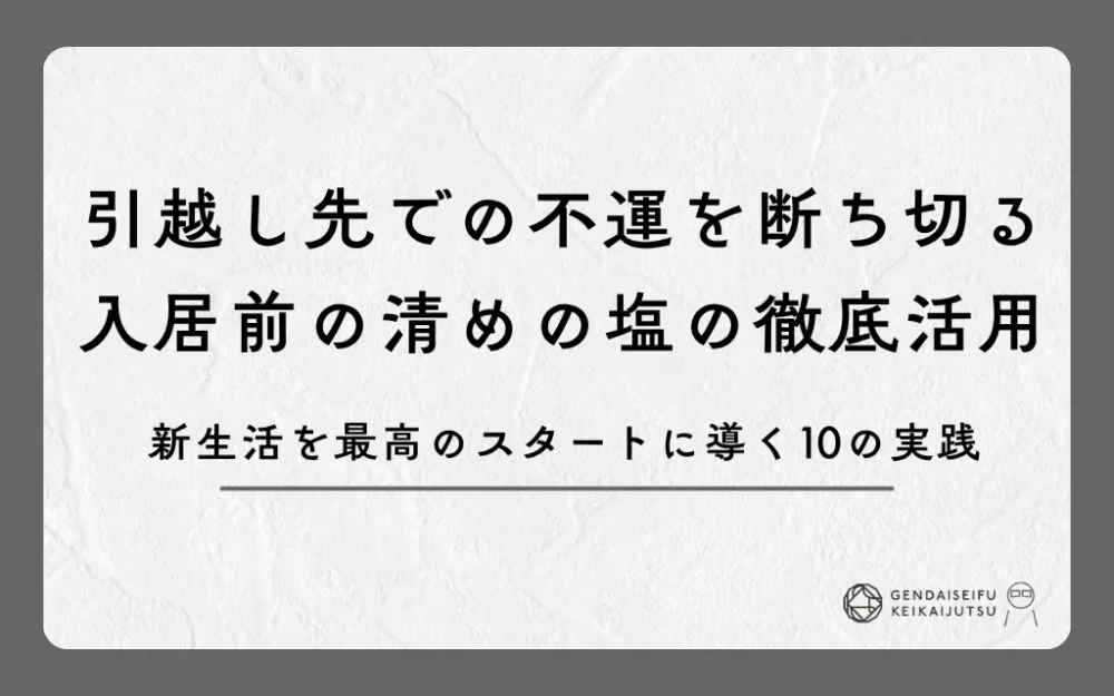 引越し先での不運を断ち切る入居前の清めの塩の徹底活用｜新生活を最高のスタートに導く10の実践