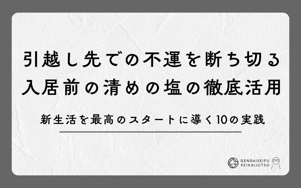 引越し先での不運を断ち切る入居前の清めの塩の徹底活用｜新生活を最高のスタートに導く10の実践