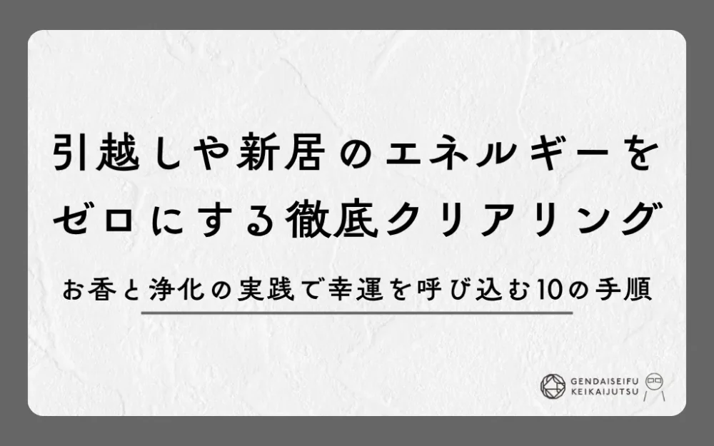 引越しや新居のエネルギーをゼロにする徹底クリアリング｜お香と浄化の実践で幸運を呼び込む10の手順