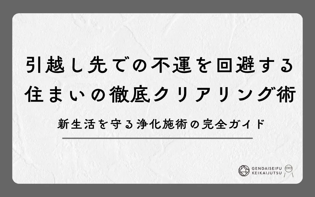 引越し先での不運を回避する住まいの徹底クリアリング術｜新生活を守る浄化施術の完全ガイド