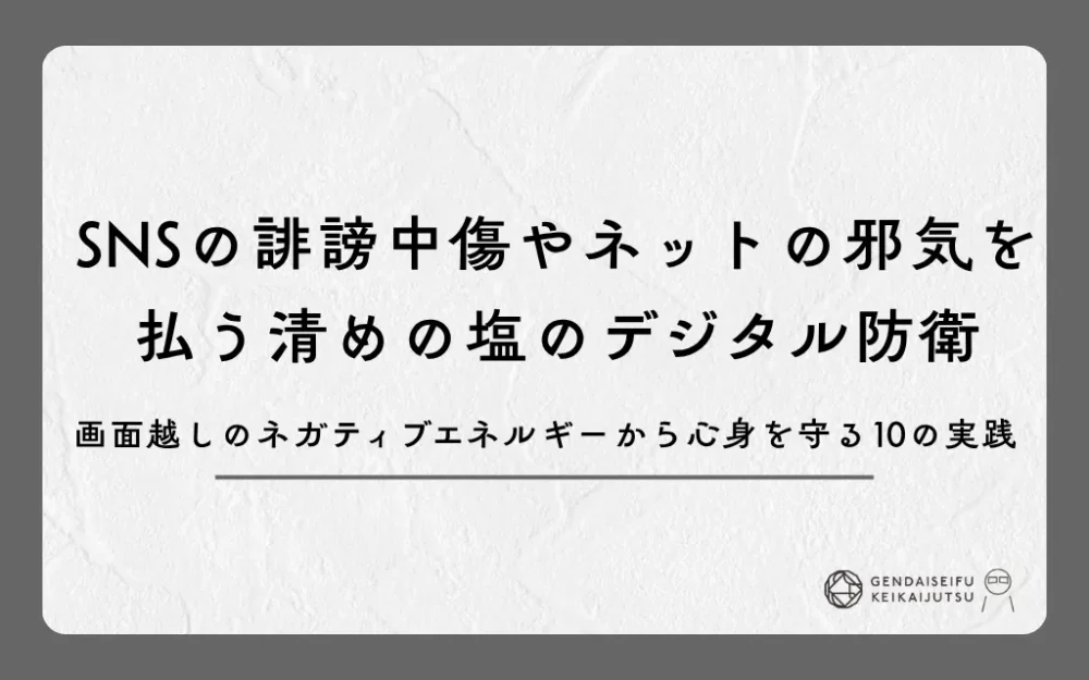 SNSの誹謗中傷やネットの邪気を払う清めの塩のデジタル防衛｜画面越しのネガティブエネルギーから心身を守る10の実践