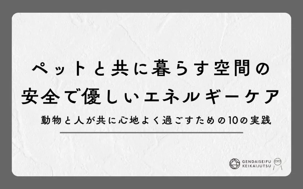 ペットと共に暮らす空間の安全で優しいエネルギーケア｜動物と人が共に心地よく過ごすための10の実践