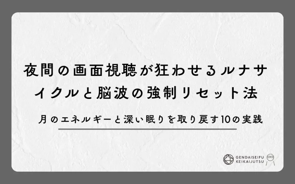 夜間の画面視聴が狂わせるルナサイクルと脳波の強制リセット法｜月のエネルギーと深い眠りを取り戻す10の実践