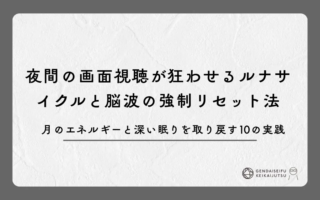夜間の画面視聴が狂わせるルナサイクルと脳波の強制リセット法｜月のエネルギーと深い眠りを取り戻す10の実践