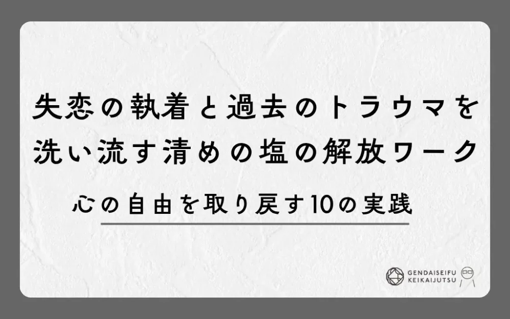 失恋の執着と過去のトラウマを洗い流す清めの塩の解放ワーク｜心の自由を取り戻す10の実践