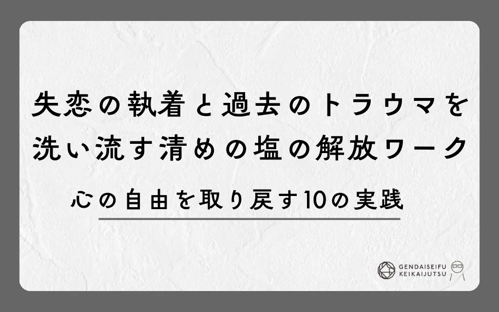 失恋の執着と過去のトラウマを洗い流す清めの塩の解放ワーク｜心の自由を取り戻す10の実践