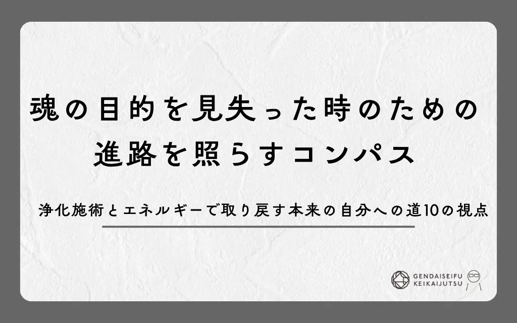 魂の目的を見失った時のための進路を照らすコンパス｜浄化施術とエネルギーで取り戻す本来の自分への道10の視点