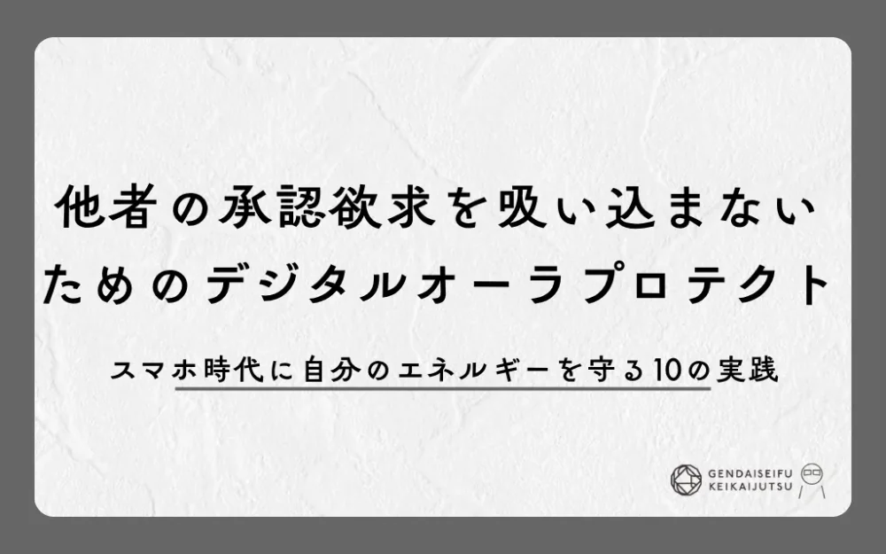 他者の承認欲求を吸い込まないためのデジタルオーラプロテクト｜スマホ時代に自分のエネルギーを守る10の実践
