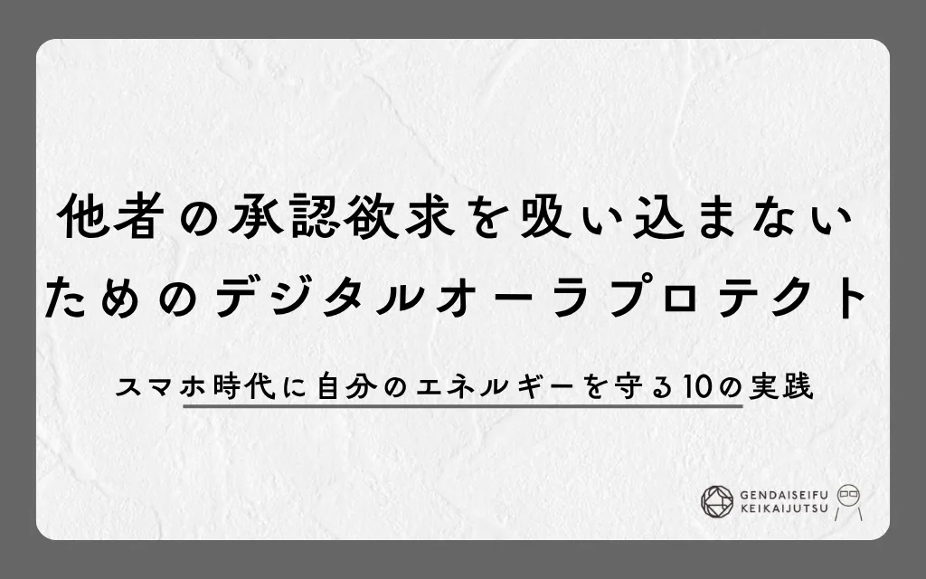 他者の承認欲求を吸い込まないためのデジタルオーラプロテクト｜スマホ時代に自分のエネルギーを守る10の実践