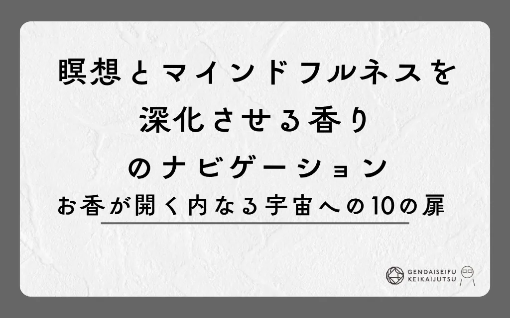 瞑想とマインドフルネスを深化させる香りのナビゲーション｜お香が開く内なる宇宙への10の扉