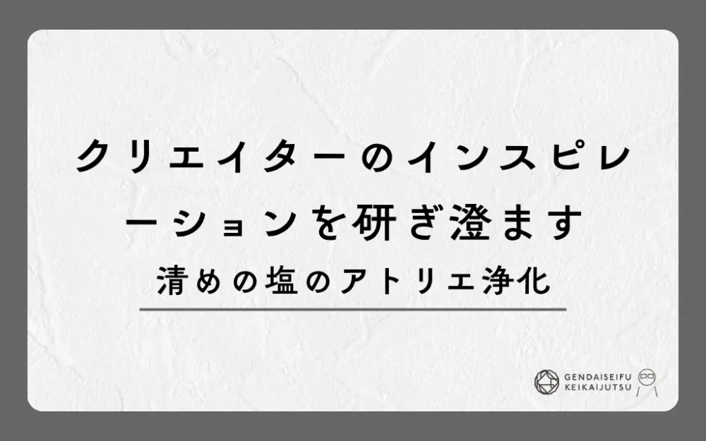 クリエイターのインスピレーションを研ぎ澄ます清めの塩のアトリエ浄化