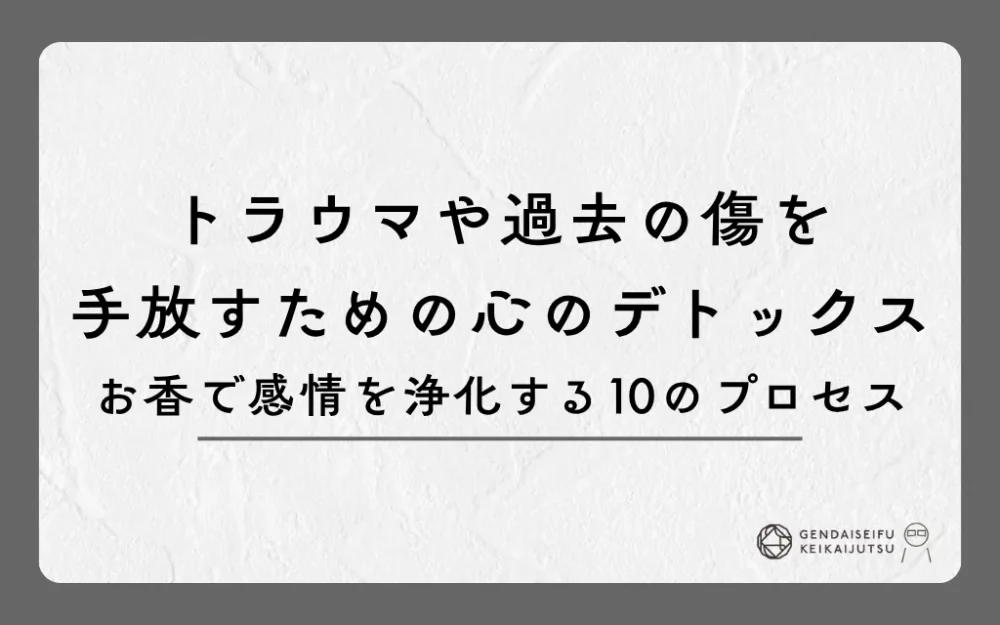 トラウマや過去の傷を手放す心のデトックス｜お香で感情を浄化する10のプロセス