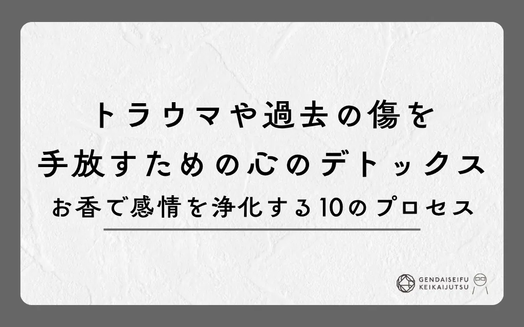 トラウマや過去の傷を手放す心のデトックス｜お香で感情を浄化する10のプロセス