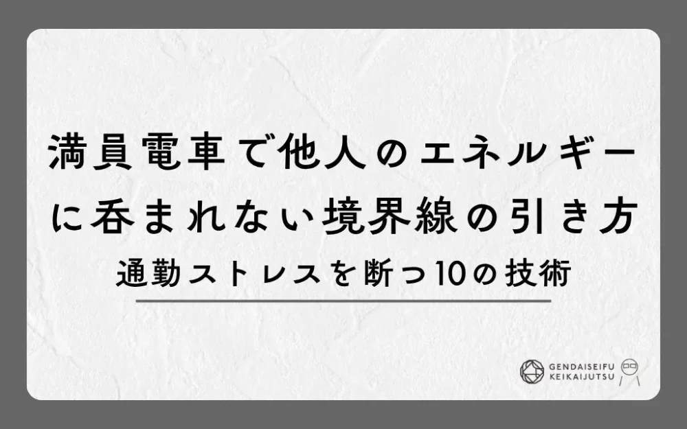 満員電車で他人のエネルギーに呑まれない境界線の引き方｜通勤ストレスを断つ10の技術