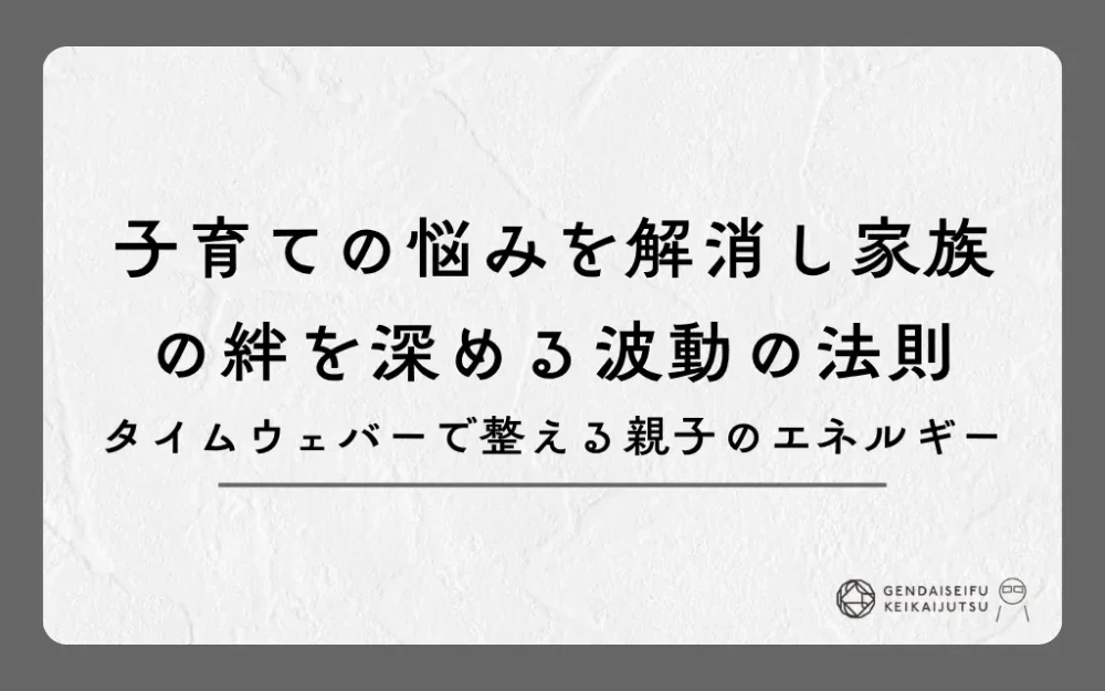 子育ての悩みを解消し家族の絆を深める波動の法則｜タイムウェバーで整える親子のエネルギー