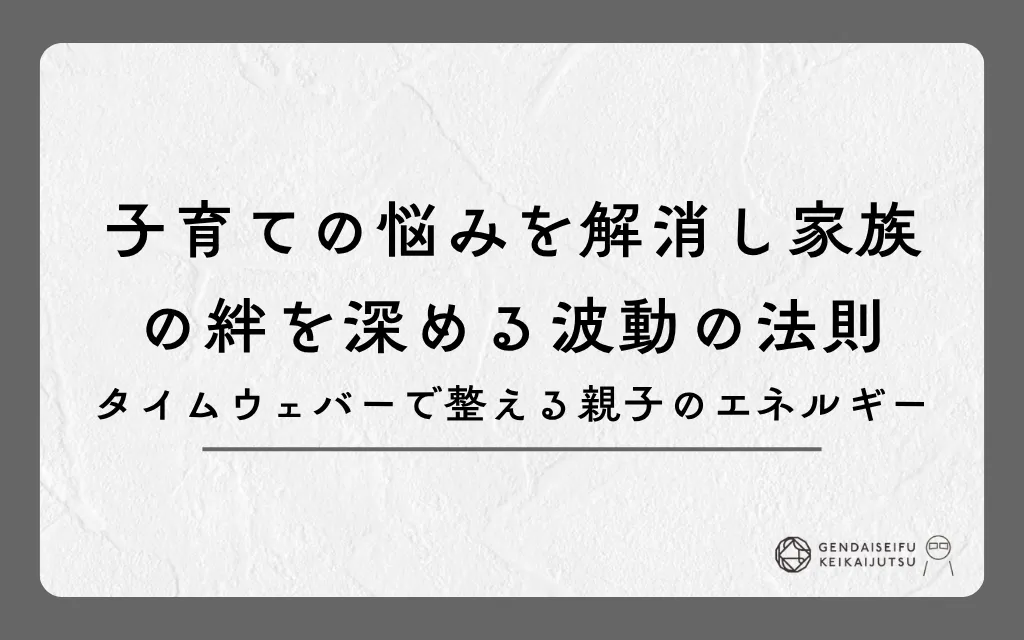 子育ての悩みを解消し家族の絆を深める波動の法則｜タイムウェバーで整える親子のエネルギー