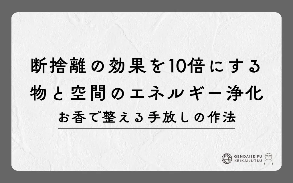 断捨離の効果を10倍にする物と空間のエネルギー浄化｜お香で整える手放しの作法