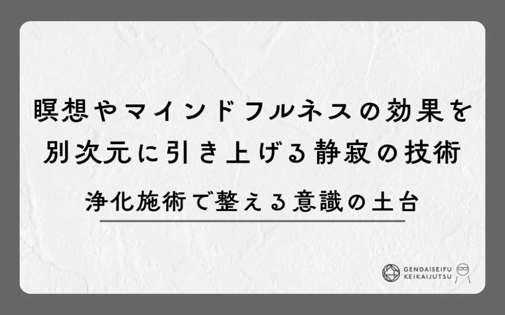 瞑想やマインドフルネスの効果を別次元に引き上げる静寂の技術｜浄化施術で整える意識の土台