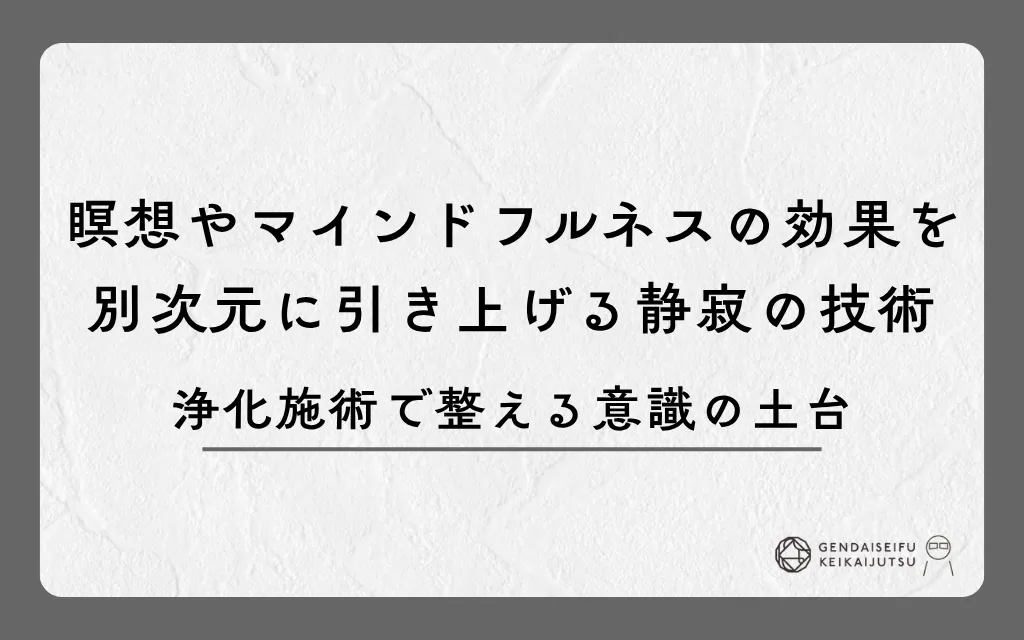 瞑想やマインドフルネスの効果を別次元に引き上げる静寂の技術｜浄化施術で整える意識の土台