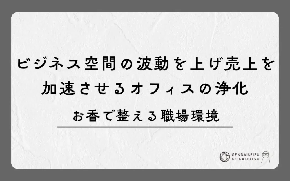 ビジネス空間の波動を上げ売上を加速させるオフィスの浄化｜お香で整える職場環境