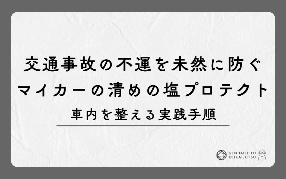 交通事故の不運を未然に防ぐマイカーの清めの塩プロテクト｜車内を整える実践手順