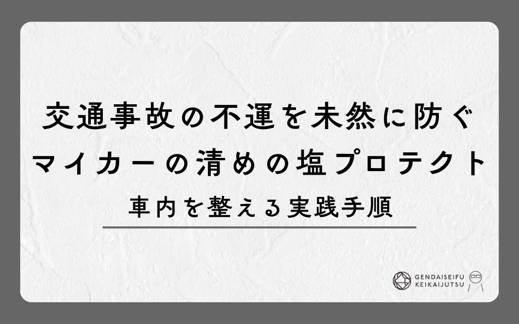 交通事故の不運を未然に防ぐマイカーの清めの塩プロテクト｜車内を整える実践手順